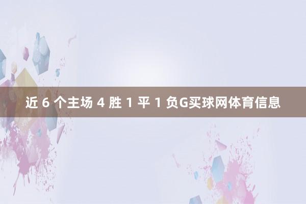 近 6 个主场 4 胜 1 平 1 负G买球网体育信息