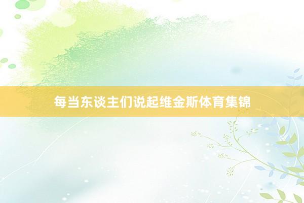 每当东谈主们说起维金斯体育集锦