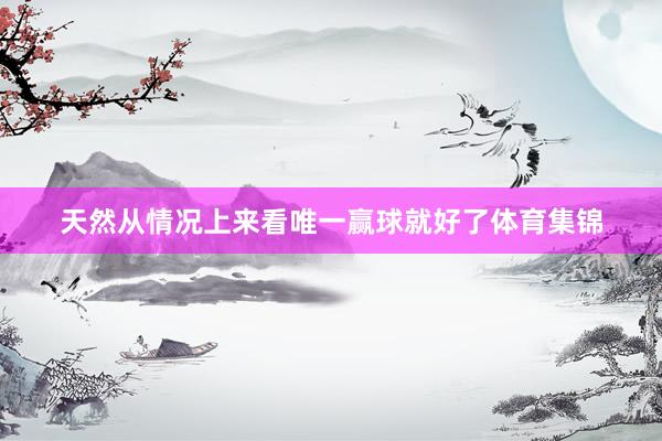 天然从情况上来看唯一赢球就好了体育集锦