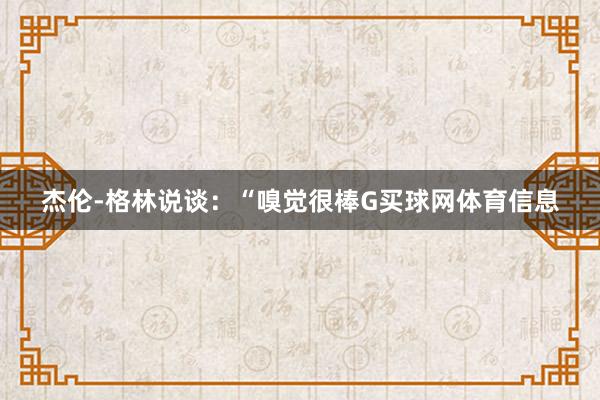 杰伦-格林说谈：“嗅觉很棒G买球网体育信息
