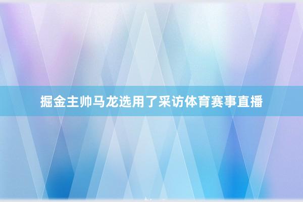 掘金主帅马龙选用了采访体育赛事直播