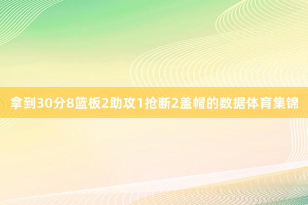 拿到30分8篮板2助攻1抢断2盖帽的数据体育集锦
