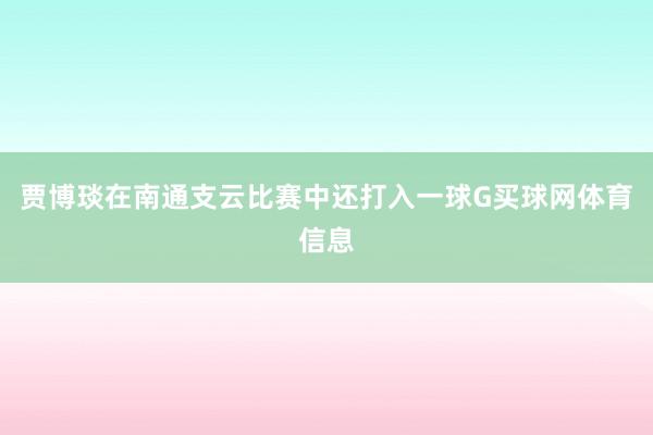 贾博琰在南通支云比赛中还打入一球G买球网体育信息