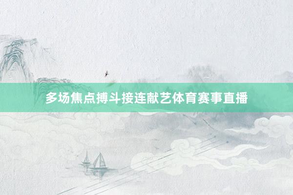 多场焦点搏斗接连献艺体育赛事直播