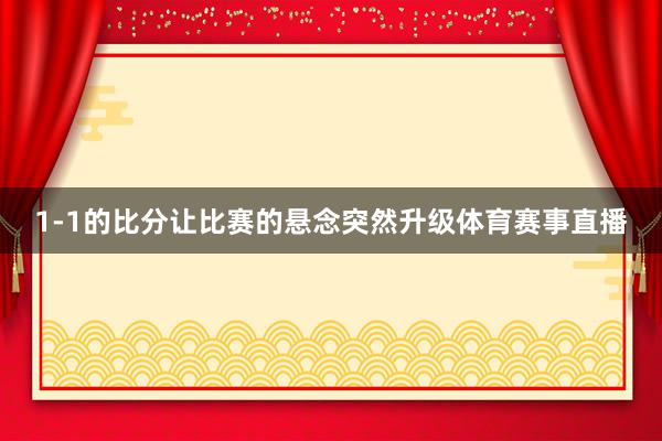 1-1的比分让比赛的悬念突然升级体育赛事直播