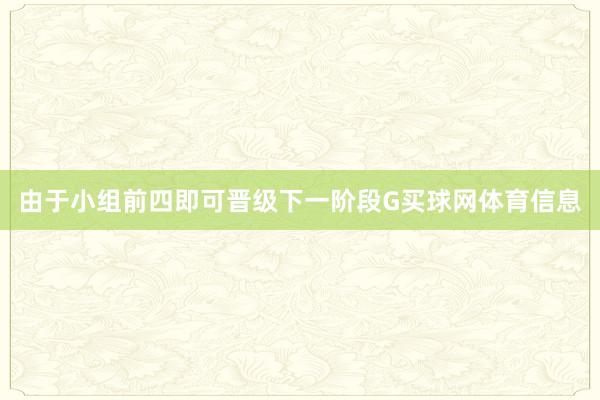 由于小组前四即可晋级下一阶段G买球网体育信息