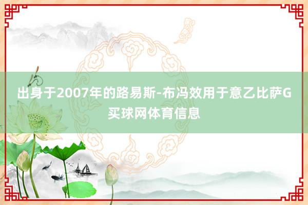 出身于2007年的路易斯-布冯效用于意乙比萨G买球网体育信息