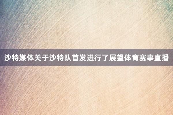 沙特媒体关于沙特队首发进行了展望体育赛事直播