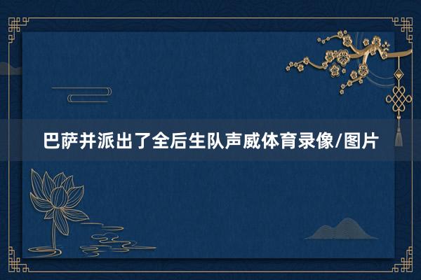 巴萨并派出了全后生队声威体育录像/图片