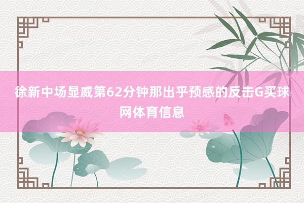 徐新中场显威第62分钟那出乎预感的反击G买球网体育信息