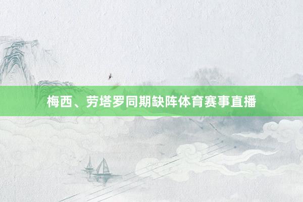 梅西、劳塔罗同期缺阵体育赛事直播