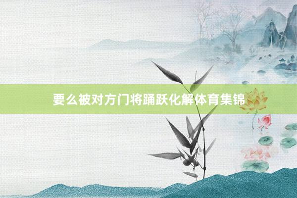 要么被对方门将踊跃化解体育集锦