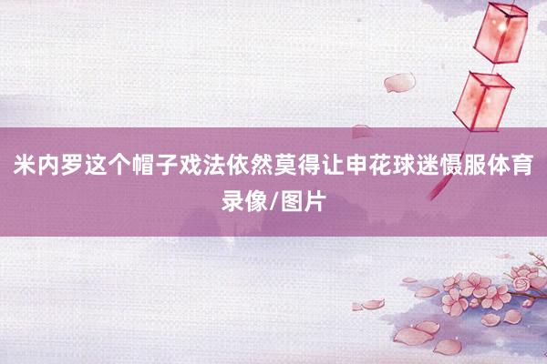米内罗这个帽子戏法依然莫得让申花球迷慑服体育录像/图片