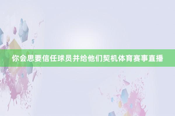 你会思要信任球员并给他们契机体育赛事直播