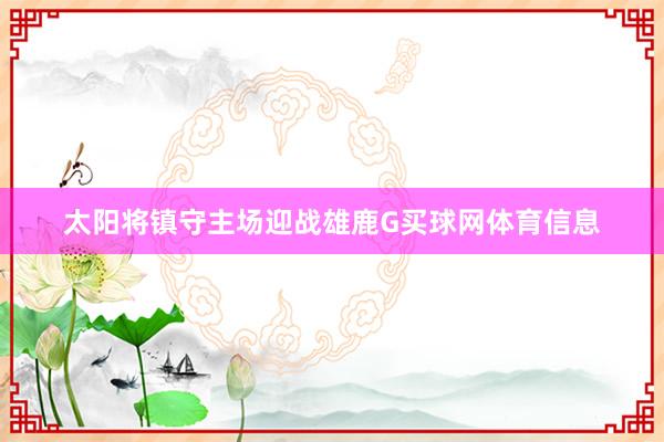 太阳将镇守主场迎战雄鹿G买球网体育信息