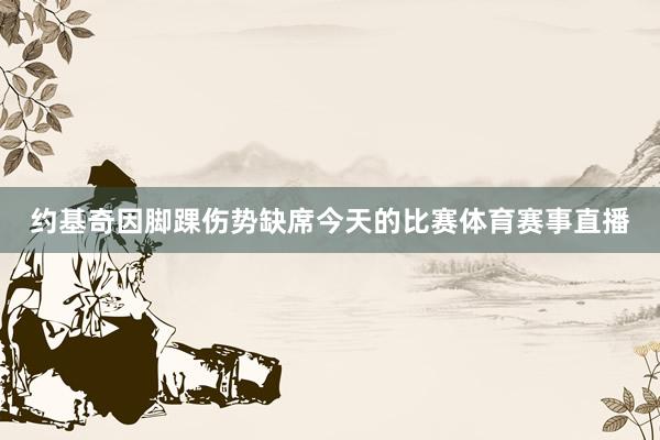 约基奇因脚踝伤势缺席今天的比赛体育赛事直播