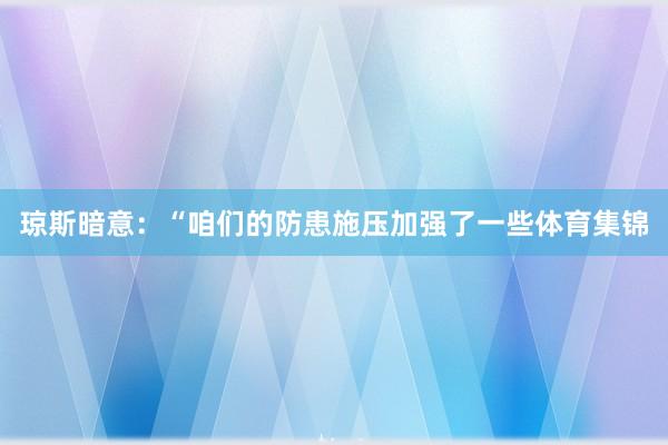 琼斯暗意：“咱们的防患施压加强了一些体育集锦