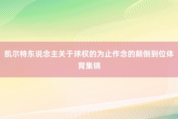 凯尔特东说念主关于球权的为止作念的颠倒到位体育集锦