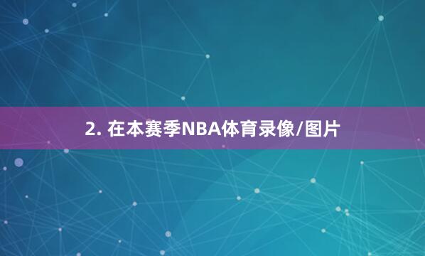 2. 在本赛季NBA体育录像/图片