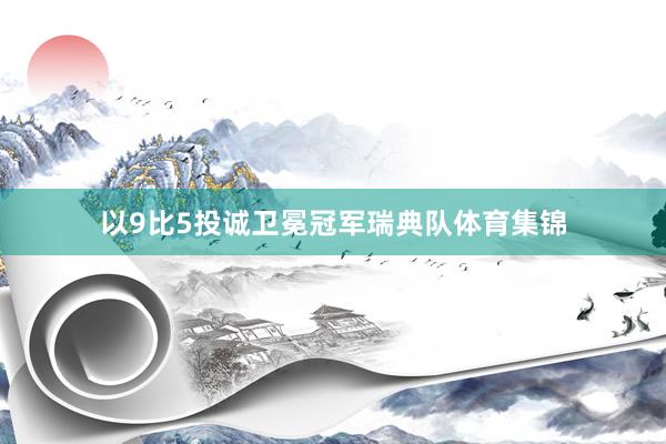 以9比5投诚卫冕冠军瑞典队体育集锦