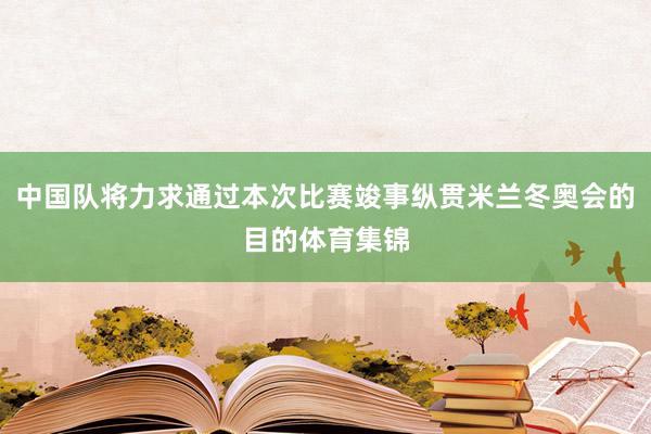 中国队将力求通过本次比赛竣事纵贯米兰冬奥会的目的体育集锦