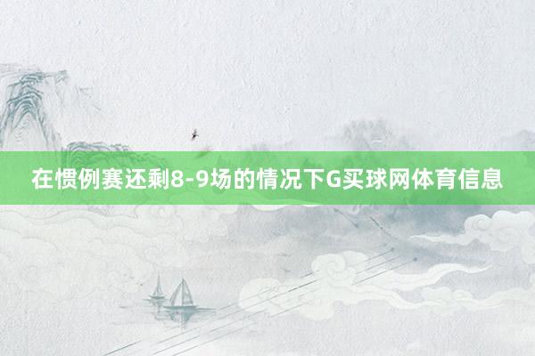 在惯例赛还剩8-9场的情况下G买球网体育信息