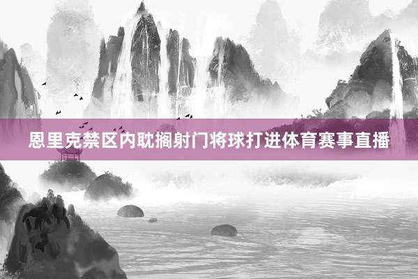 恩里克禁区内耽搁射门将球打进体育赛事直播