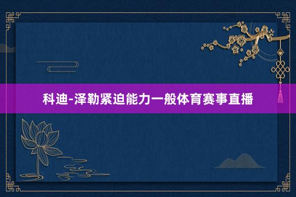 科迪-泽勒紧迫能力一般体育赛事直播