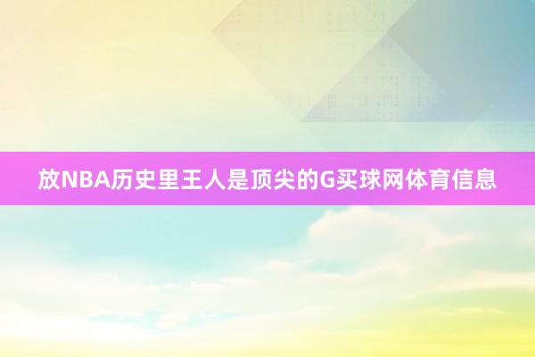 放NBA历史里王人是顶尖的G买球网体育信息