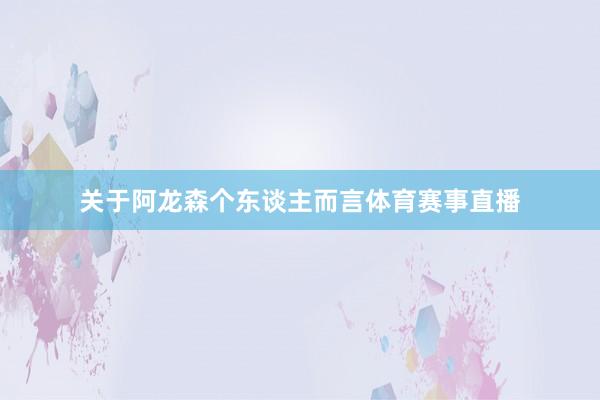 关于阿龙森个东谈主而言体育赛事直播