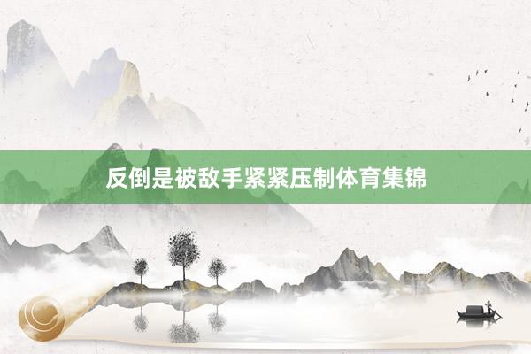 反倒是被敌手紧紧压制体育集锦