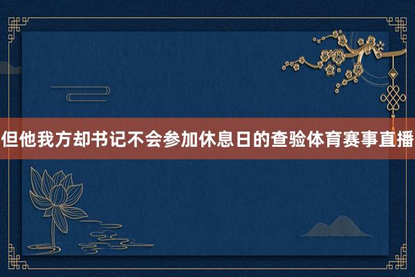 但他我方却书记不会参加休息日的查验体育赛事直播