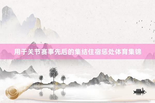 用于关节赛事先后的集结住宿惩处体育集锦