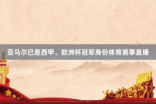亚马尔已是西甲、欧洲杯冠军身份体育赛事直播