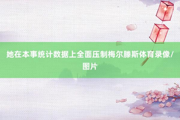 她在本事统计数据上全面压制梅尔滕斯体育录像/图片