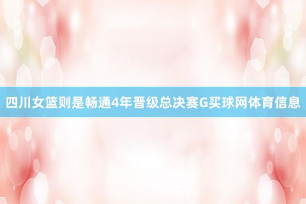 四川女篮则是畅通4年晋级总决赛G买球网体育信息