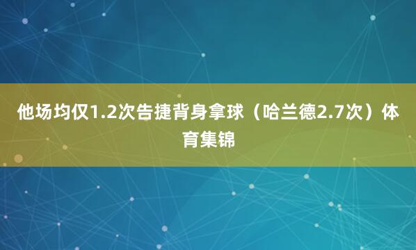 他场均仅1.2次告捷背身拿球（哈兰德2.7次）体育集锦