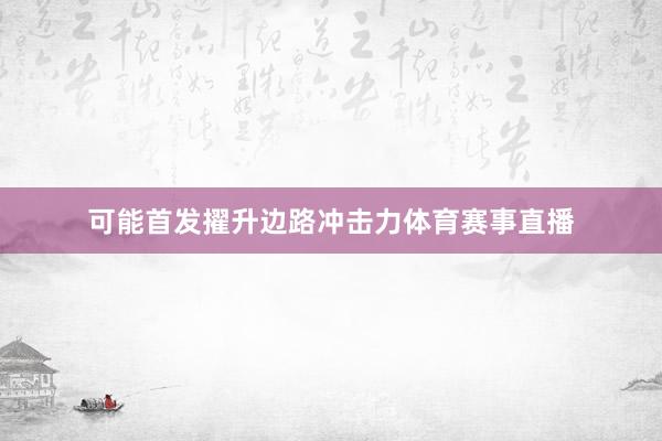 可能首发擢升边路冲击力体育赛事直播