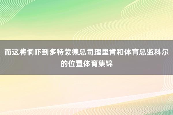 而这将恫吓到多特蒙德总司理里肯和体育总监科尔的位置体育集锦