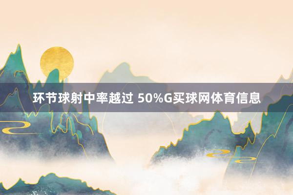 环节球射中率越过 50%G买球网体育信息