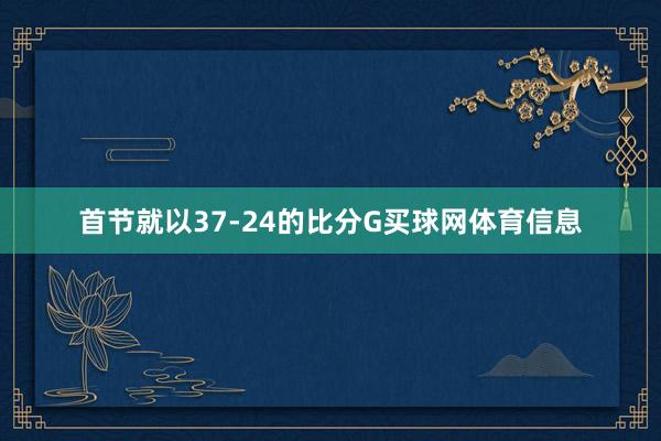 首节就以37-24的比分G买球网体育信息