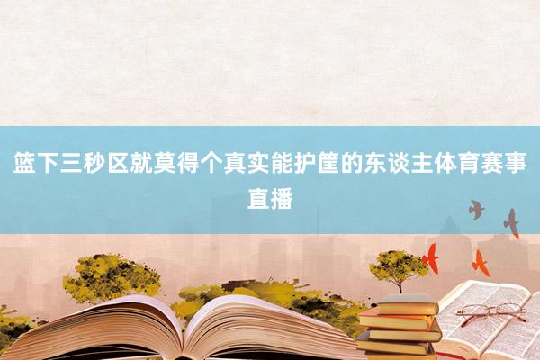 篮下三秒区就莫得个真实能护筐的东谈主体育赛事直播
