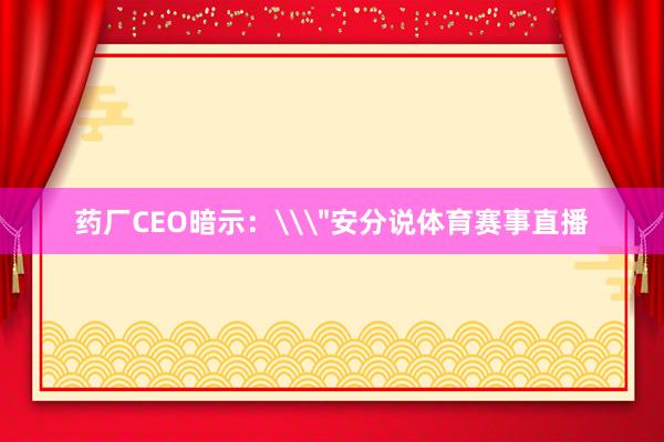 药厂CEO暗示：\