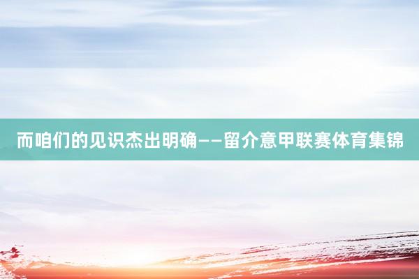 而咱们的见识杰出明确——留介意甲联赛体育集锦