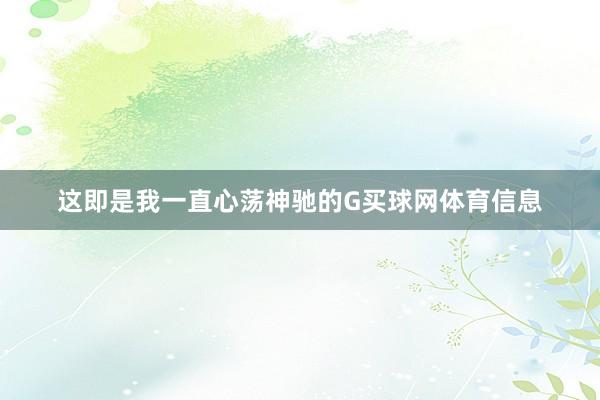 这即是我一直心荡神驰的G买球网体育信息