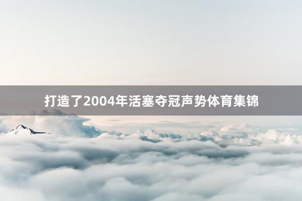 打造了2004年活塞夺冠声势体育集锦