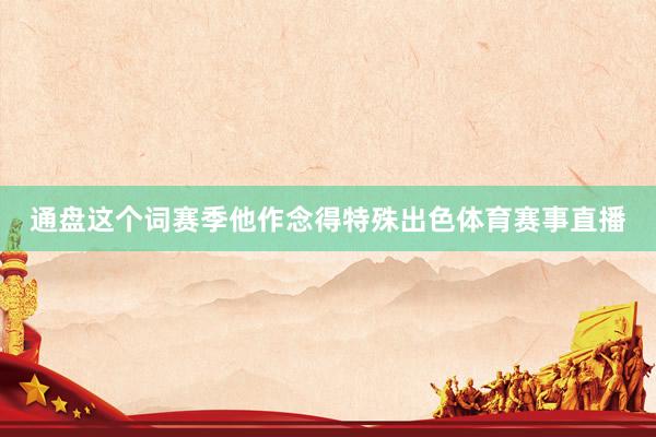 通盘这个词赛季他作念得特殊出色体育赛事直播