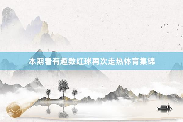 本期看有趣数红球再次走热体育集锦