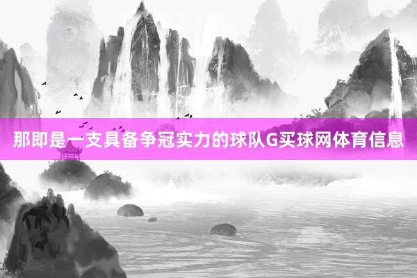 那即是一支具备争冠实力的球队G买球网体育信息
