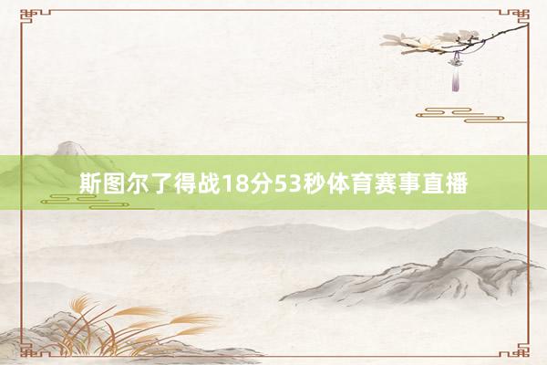 斯图尔了得战18分53秒体育赛事直播